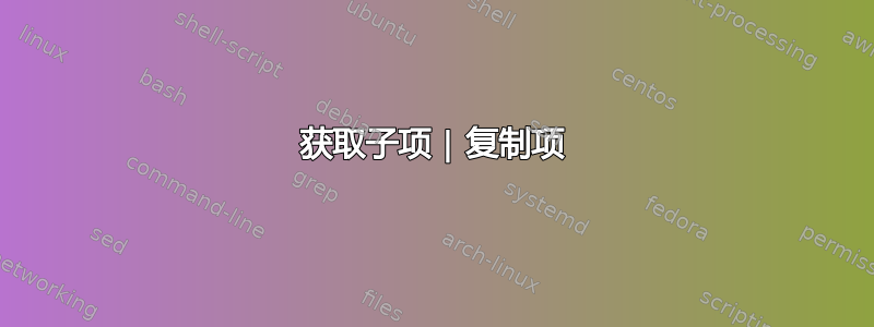 获取子项 | 复制项