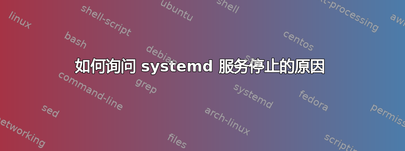 如何询问 systemd 服务停止的原因