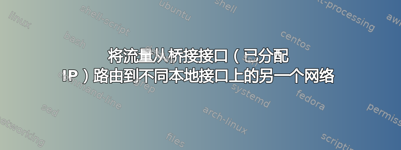 将流量从桥接接口（已分配 IP）路由到不同本地接口上的另一个网络