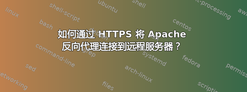 如何通过 HTTPS 将 Apache 反向代理连接到远程服务器？