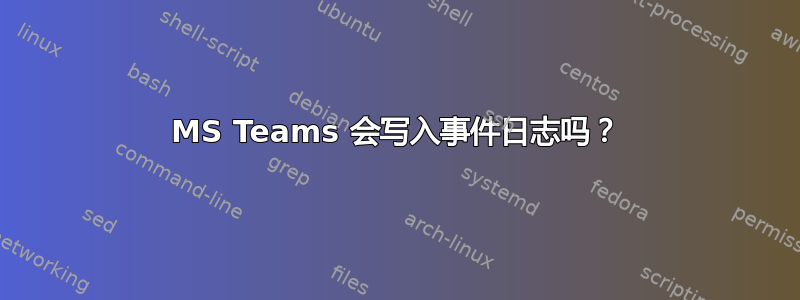 MS Teams 会写入事件日志吗？