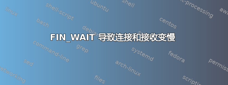 FIN_WAIT 导致连接和接收变慢