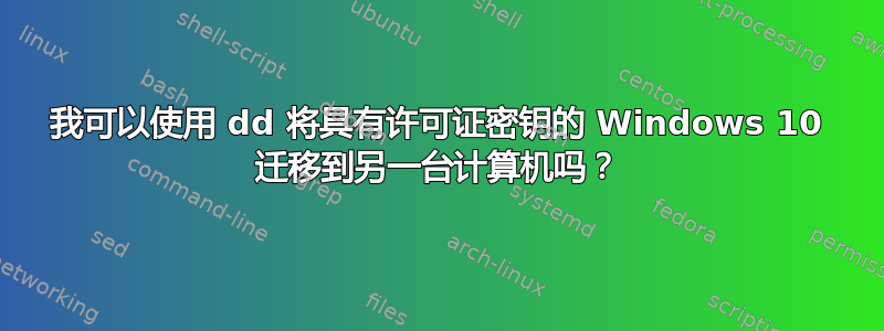 我可以使用 dd 将具有许可证密钥的 Windows 10 迁移到另一台计算机吗？