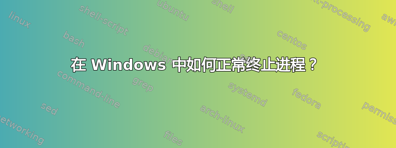 在 Windows 中如何正常终止进程？