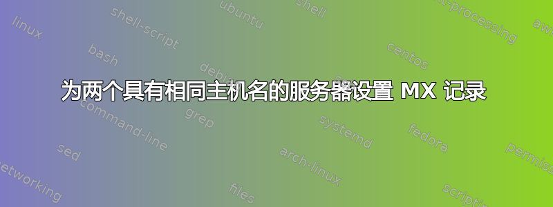 为两个具有相同主机名的服务器设置 MX 记录