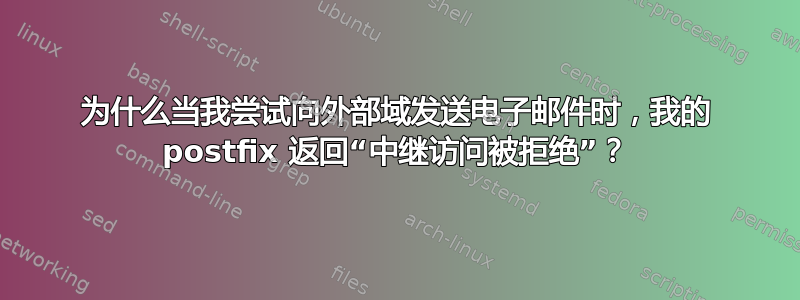 为什么当我尝试向外部域发送电子邮件时，我的 postfix 返回“中继访问被拒绝”？