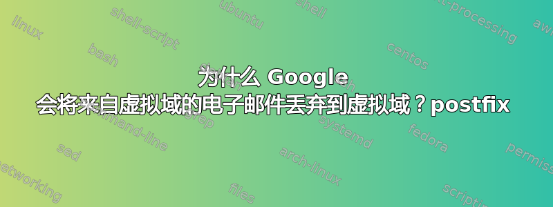 为什么 Google 会将来自虚拟域的电子邮件丢弃到虚拟域？postfix