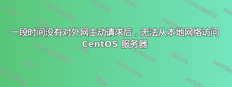 一段时间没有对外网主动请求后，无法从本地网络访问 CentOS 服务器