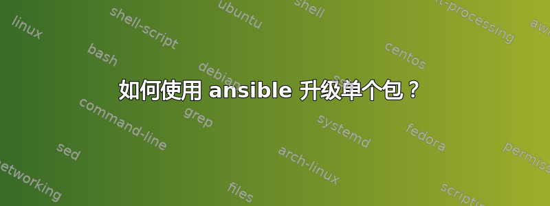 如何使用 ansible 升级单个包？