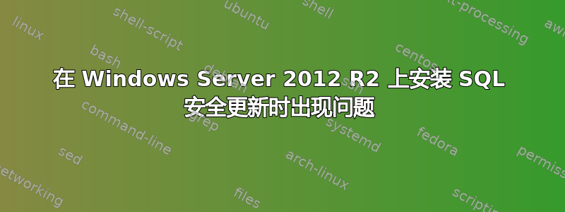 在 Windows Server 2012 R2 上安装 SQL 安全更新时出现问题