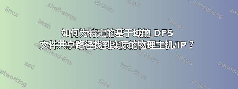 如何为特定的基于域的 DFS 文件共享路径找到实际的物理主机/IP？