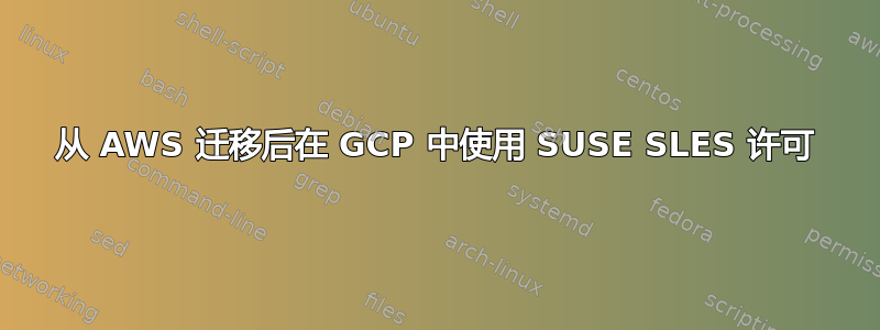 从 AWS 迁移后在 GCP 中使用 SUSE SLES 许可