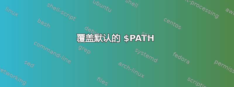 覆盖默认的 $PATH