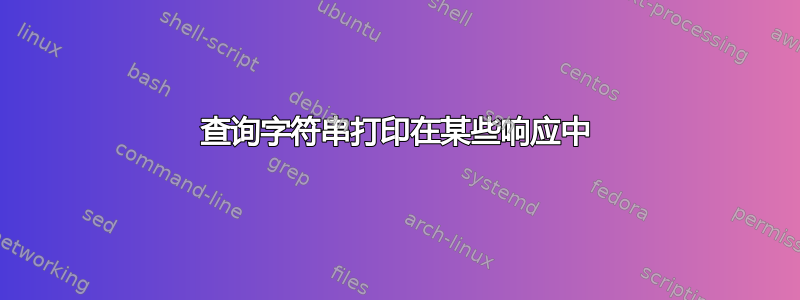 查询字符串打印在某些响应中