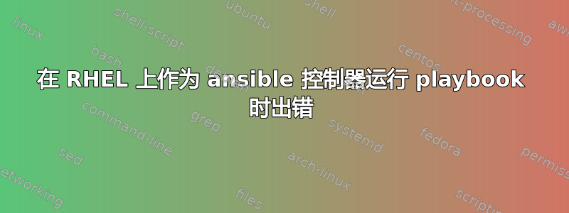 在 RHEL 上作为 ansible 控制器运行 playbook 时出错