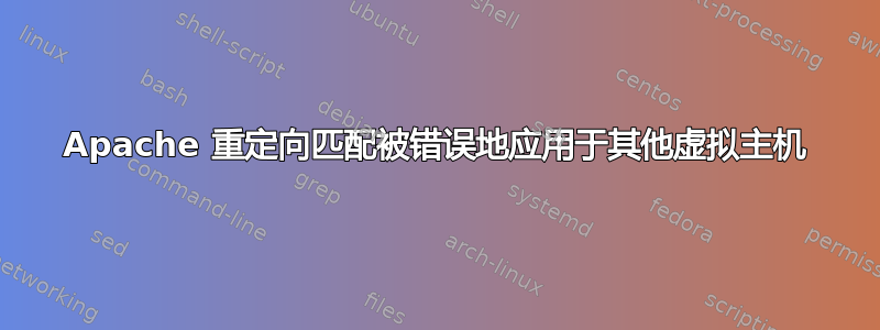 Apache 重定向匹配被错误地应用于其他虚拟主机