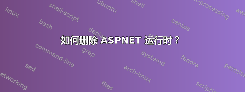 如何删除 ASPNET 运行时？