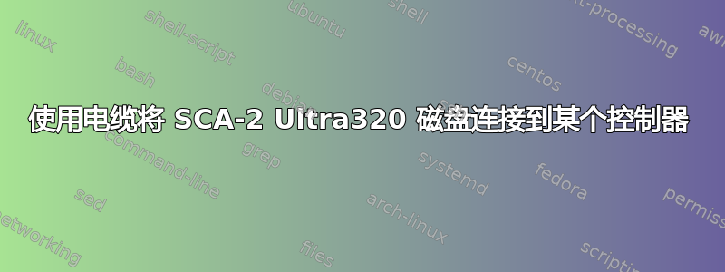 使用电缆将 SCA-2 Ultra320 磁盘连接到某个控制器