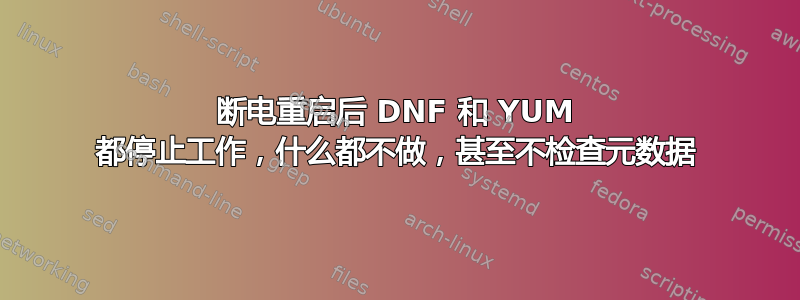 断电重启后 DNF 和 YUM 都停止工作，什么都不做，甚至不检查元数据