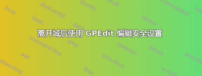 离开域后使用 GPEdit 编辑安全设置