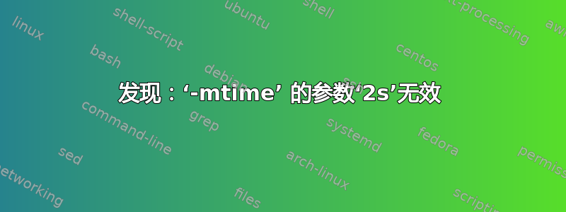 发现：‘-mtime’ 的参数‘2s’无效