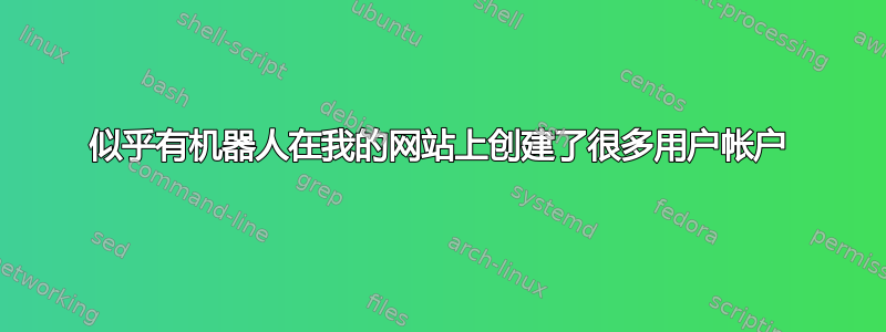 似乎有机器人在我的网站上创建了很多用户帐户