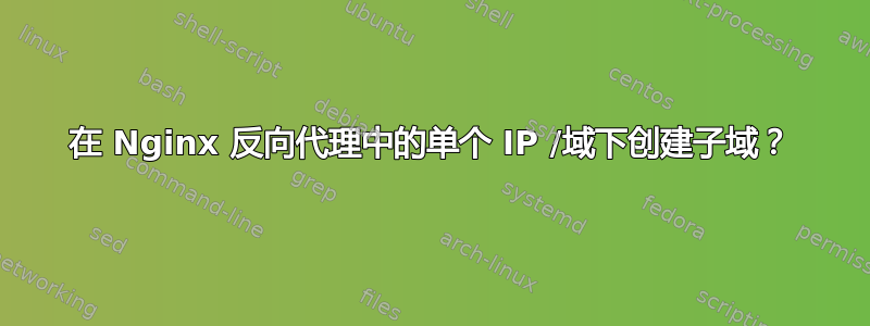 在 Nginx 反向代理中的单个 IP /域下创建子域？