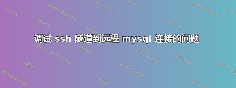 调试 ssh 隧道到远程 mysql 连接的问题