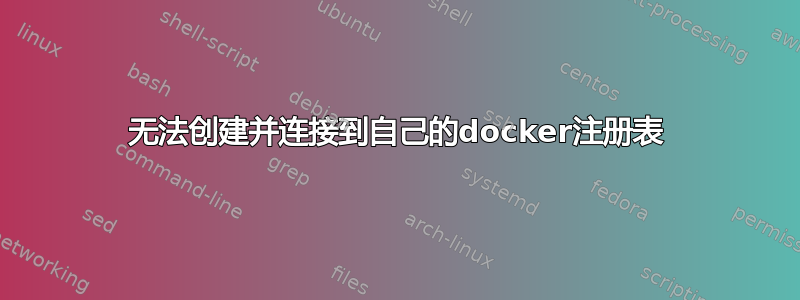 无法创建并连接到自己的docker注册表