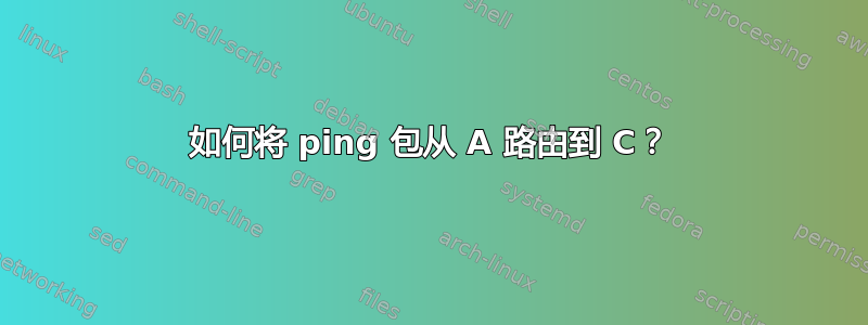 如何将 ping 包从 A 路由到 C？