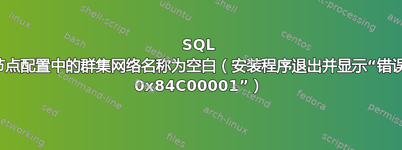 SQL 群集节点配置中的群集网络名称为空白（安装程序退出并显示“错误代码 0x84C00001”）