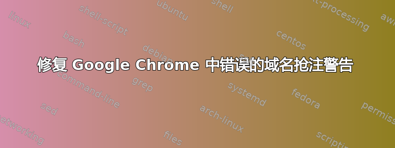 修复 Google Chrome 中错误的域名抢注警告