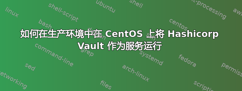 如何在生产环境中在 CentOS 上将 Hashicorp Vault 作为服务运行