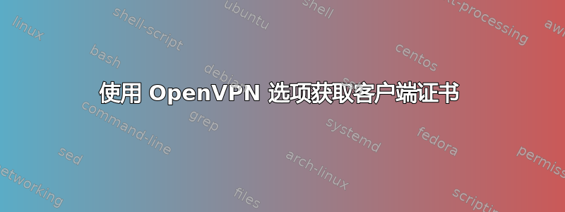 使用 OpenVPN 选项获取客户端证书