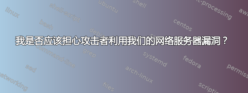 我是否应该担心攻击者利用我们的网络服务器漏洞？