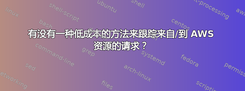 有没有一种低成本的方法来跟踪来自/到 AWS 资源的请求？