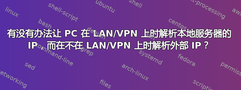 有没有办法让 PC 在 LAN/VPN 上时解析本地服务器的 IP，而在不在 LAN/VPN 上时解析外部 IP？