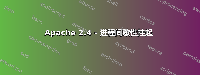 Apache 2.4 - 进程间歇性挂起