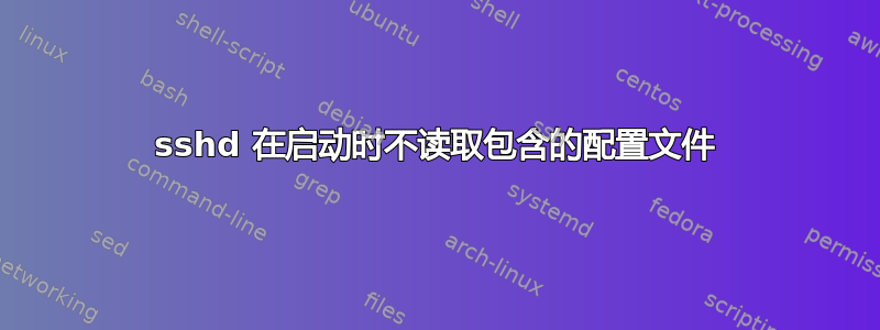 sshd 在启动时不读取包含的配置文件