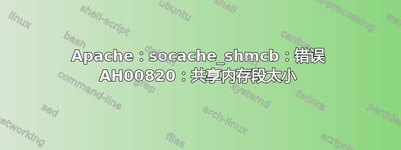 Apache：socache_shmcb：错误 AH00820：共享内存段太小