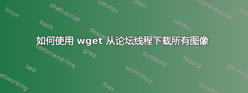 如何使用 wget 从论坛线程下载所有图像