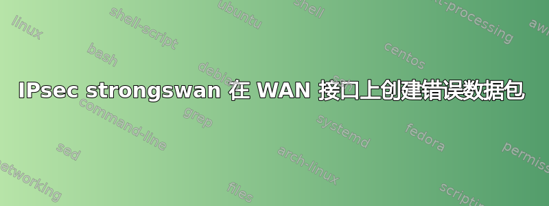 IPsec strongswan 在 WAN 接口上创建错误数据包