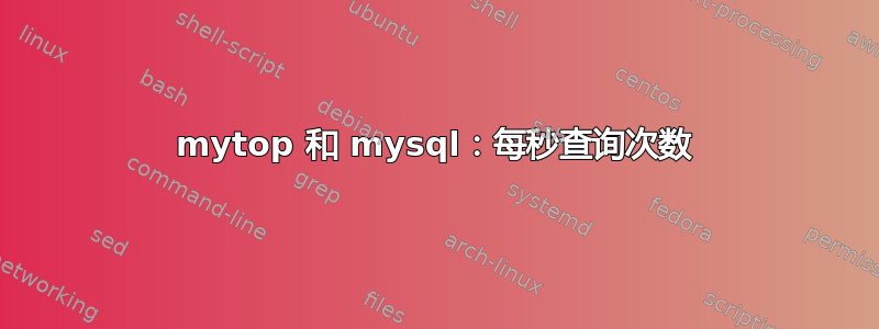 mytop 和 mysql：每秒查询次数