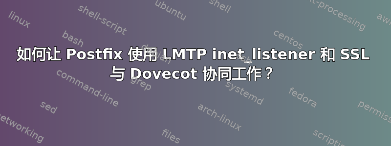 如何让 Postfix 使用 LMTP inet_listener 和 SSL 与 Dovecot 协同工作？