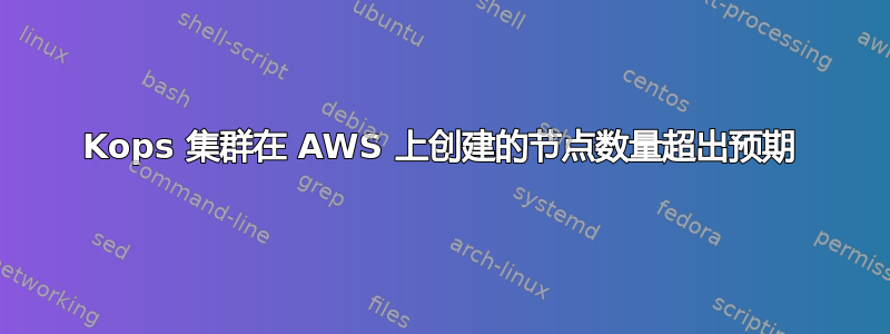 Kops 集群在 AWS 上创建的节点数量超出预期