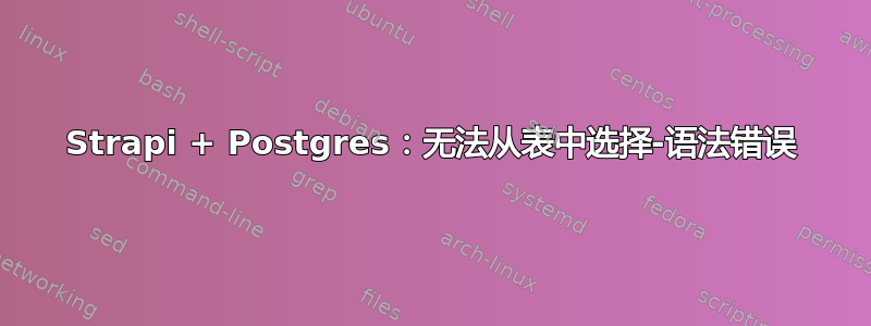 Strapi + Postgres：无法从表中选择-语法错误