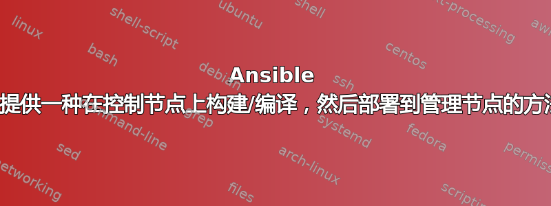 Ansible 是否提供一种在控制节点上构建/编译，然后部署到管理节点的方法？