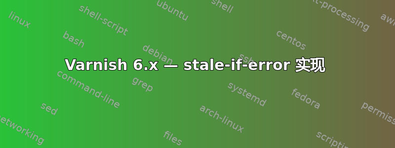 Varnish 6.x — stale-if-error 实现