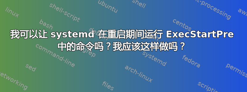 我可以让 systemd 在重启期间运行 ExecStartPre 中的命令吗？我应该这样做吗？