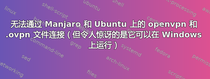 无法通过 Manjaro 和 Ubuntu 上的 openvpn 和 .ovpn 文件连接（但令人惊讶的是它可以在 Windows 上运行）